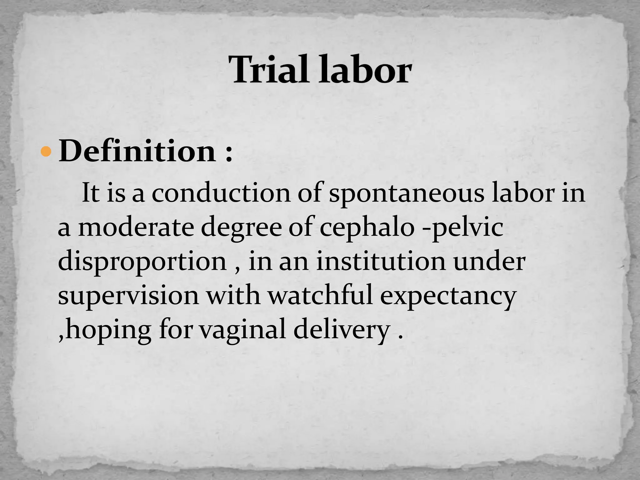  Definition :
It is a conduction of spontaneous labor in
a moderate degree of cephalo -pelvic
disproportion , in an institution under
supervision with watchful expectancy
,hoping for vaginal delivery .
 