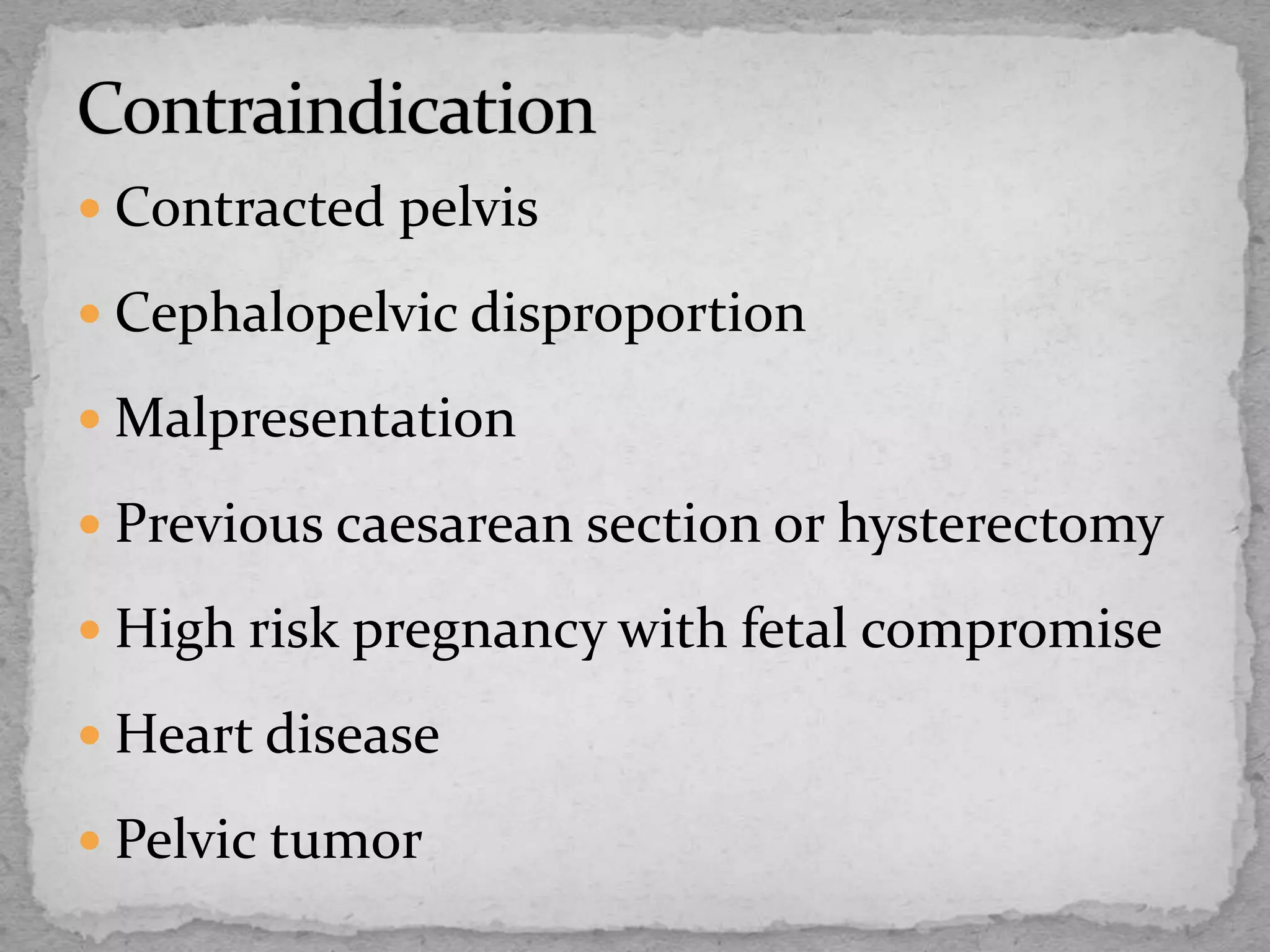  Contracted pelvis
 Cephalopelvic disproportion
 Malpresentation
 Previous caesarean section or hysterectomy
 High risk pregnancy with fetal compromise
 Heart disease
 Pelvic tumor
 