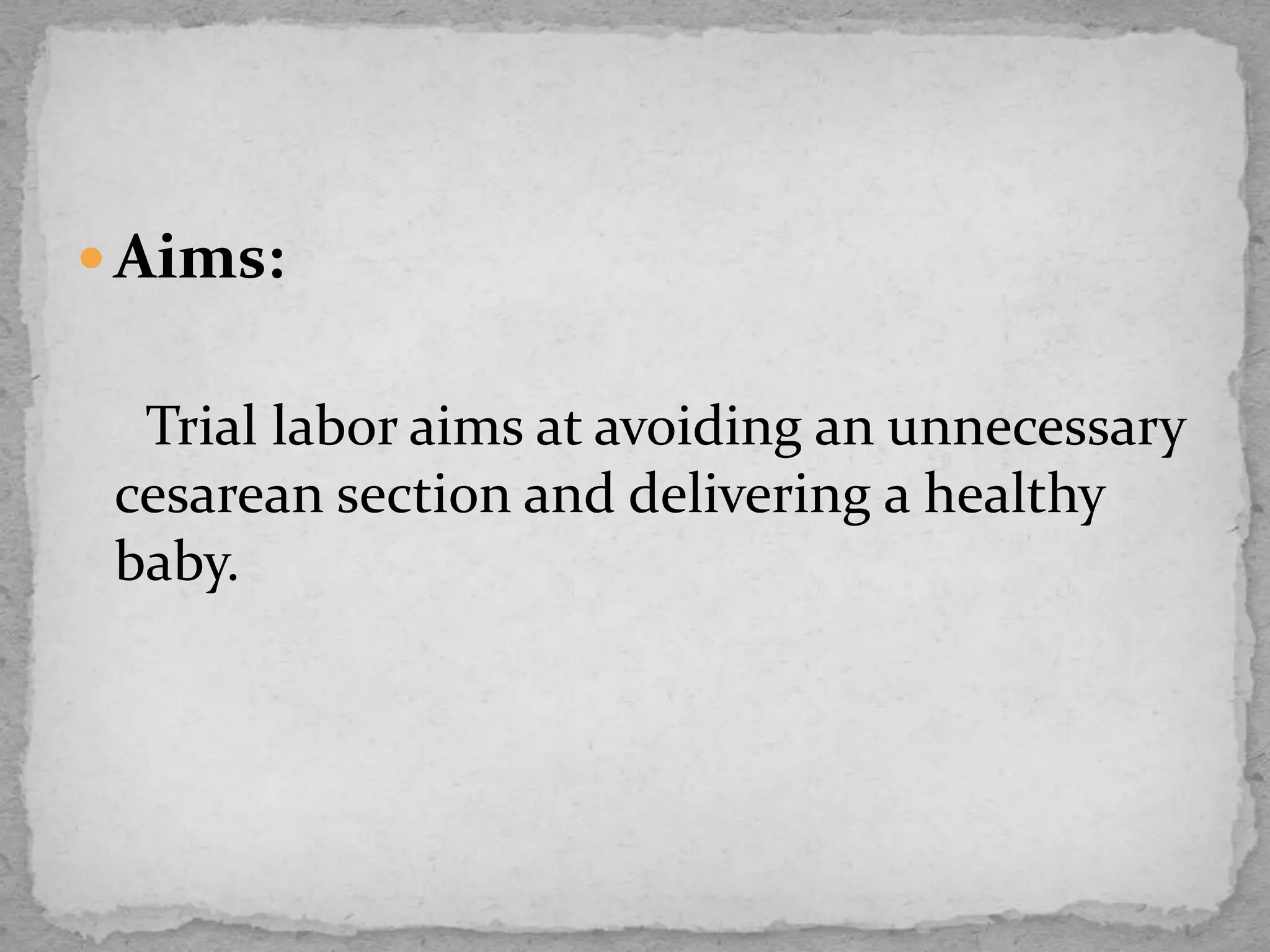  Aims:
Trial labor aims at avoiding an unnecessary
cesarean section and delivering a healthy
baby.
 