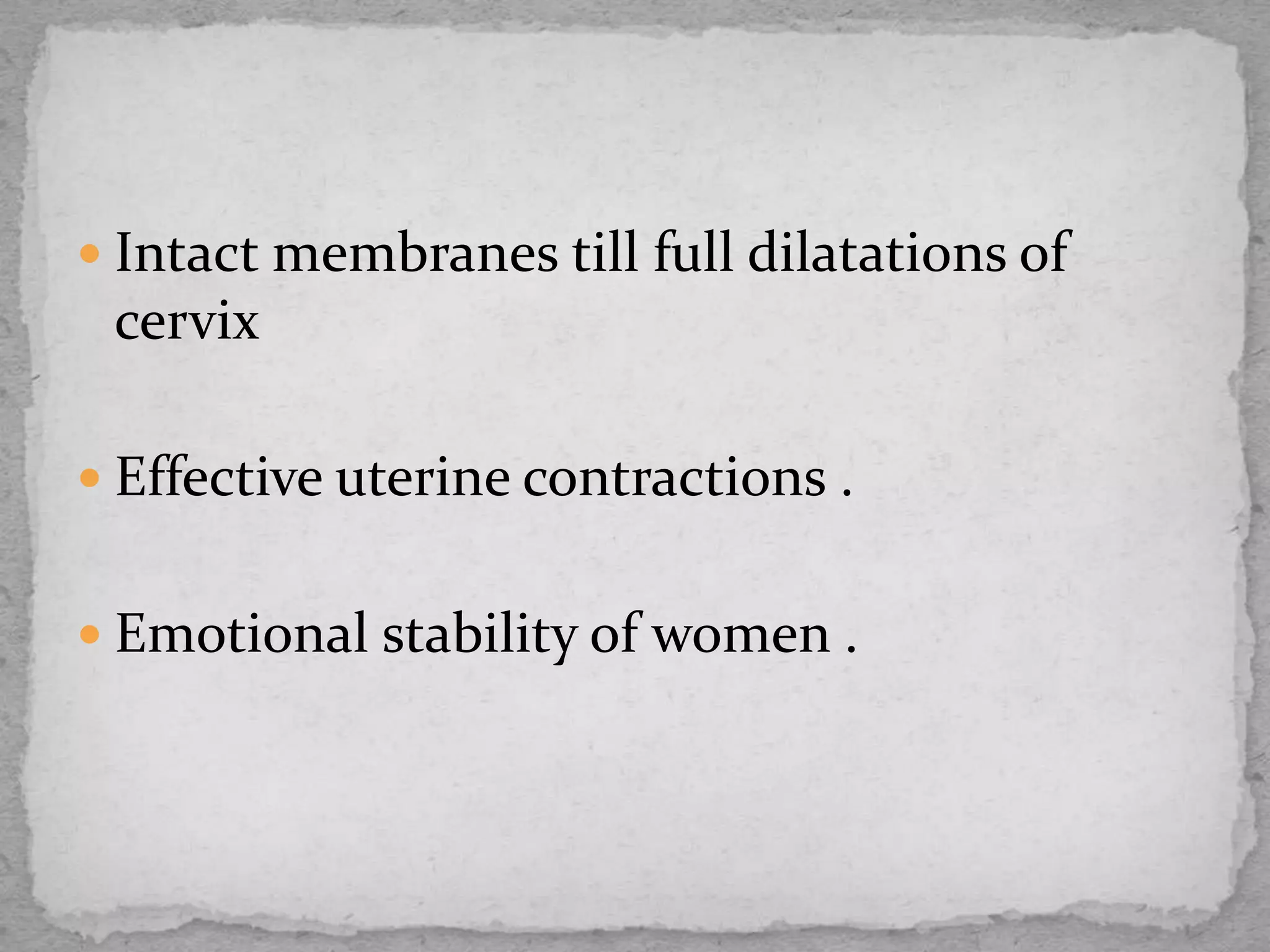  Intact membranes till full dilatations of
cervix
 Effective uterine contractions .
 Emotional stability of women .
 