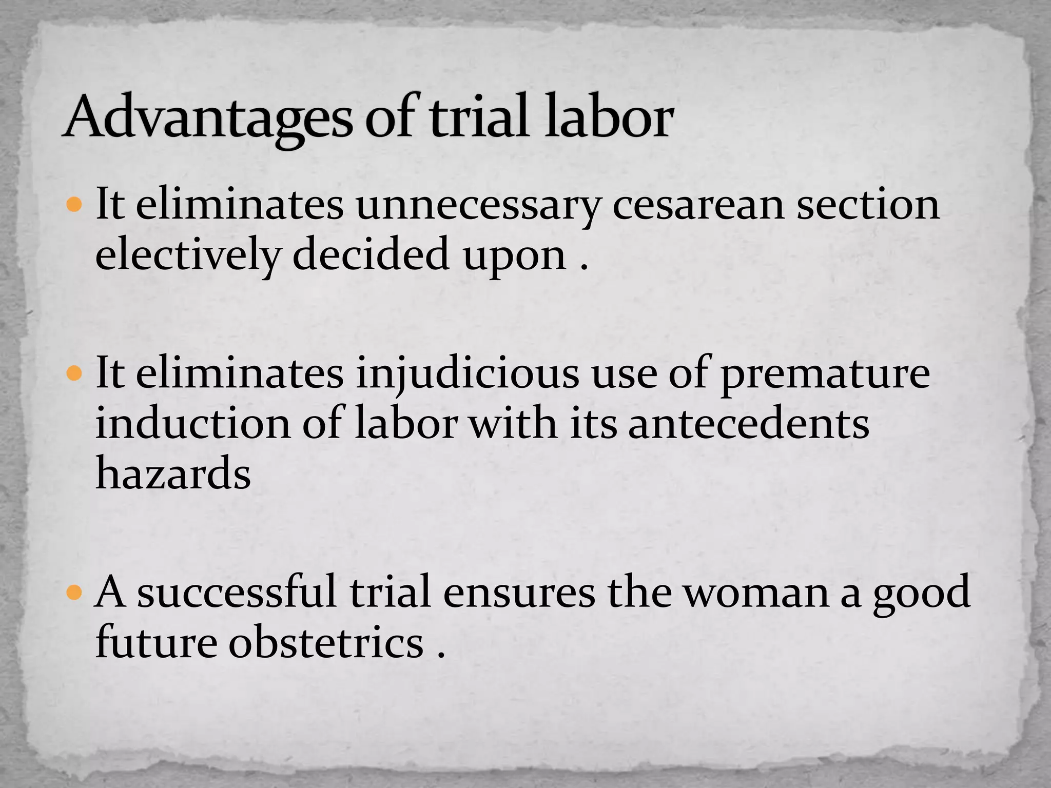  It eliminates unnecessary cesarean section
electively decided upon .
 It eliminates injudicious use of premature
induction of labor with its antecedents
hazards
 A successful trial ensures the woman a good
future obstetrics .
 