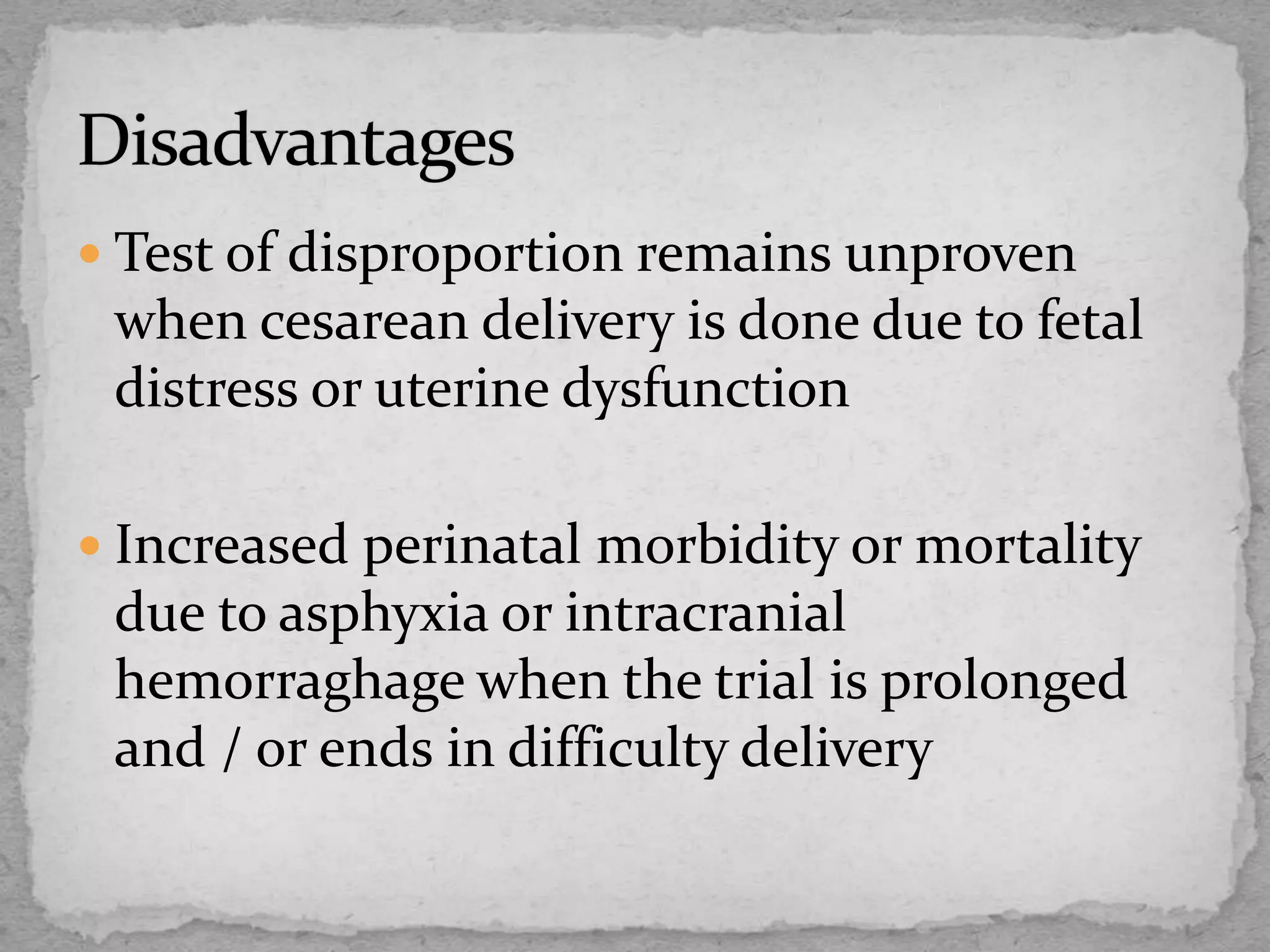  Test of disproportion remains unproven
when cesarean delivery is done due to fetal
distress or uterine dysfunction
 Increased perinatal morbidity or mortality
due to asphyxia or intracranial
hemorraghage when the trial is prolonged
and / or ends in difficulty delivery
 