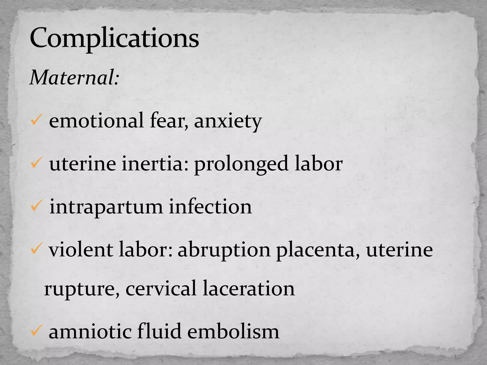Maternal:
 emotional fear, anxiety
 uterine inertia: prolonged labor
 intrapartum infection
 violent labor: abruption placenta, uterine
rupture, cervical laceration
 amniotic fluid embolism
 