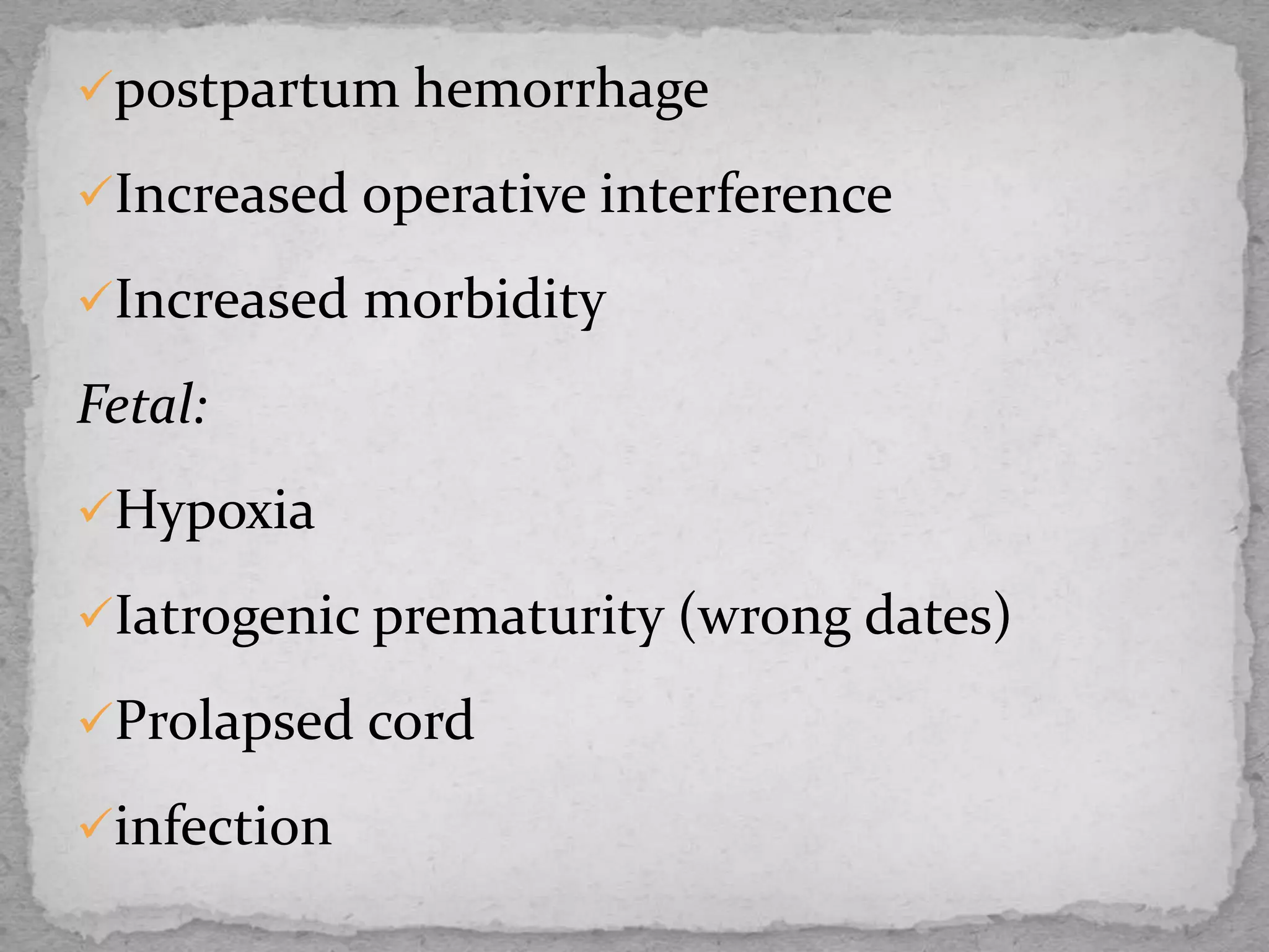 postpartum hemorrhage
Increased operative interference
Increased morbidity
Fetal:
Hypoxia
Iatrogenic prematurity (wrong dates)
Prolapsed cord
infection
 