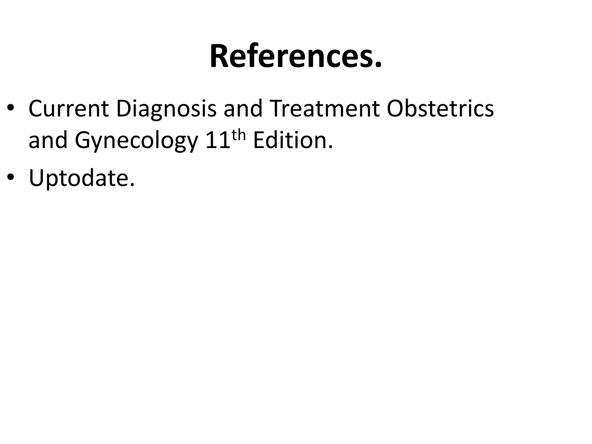 References.
• Current Diagnosis and Treatment Obstetrics
and Gynecology 11th Edition.
• Uptodate.
 
