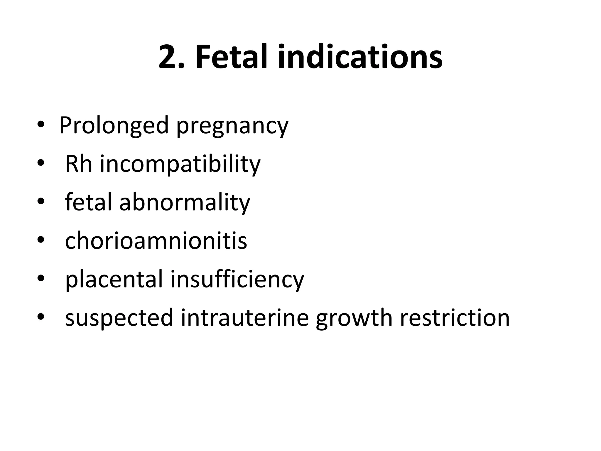 2. Fetal indications
• Prolonged pregnancy
• Rh incompatibility
• fetal abnormality
• chorioamnionitis
• placental insufficiency
• suspected intrauterine growth restriction
 
