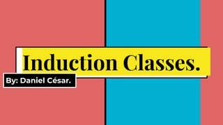 Induction Classes.
By: Daniel César.
 