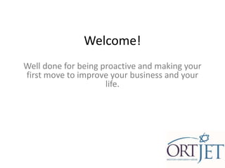 Welcome!
Well done for being proactive and making your
first move to improve your business and your
                     life.
 