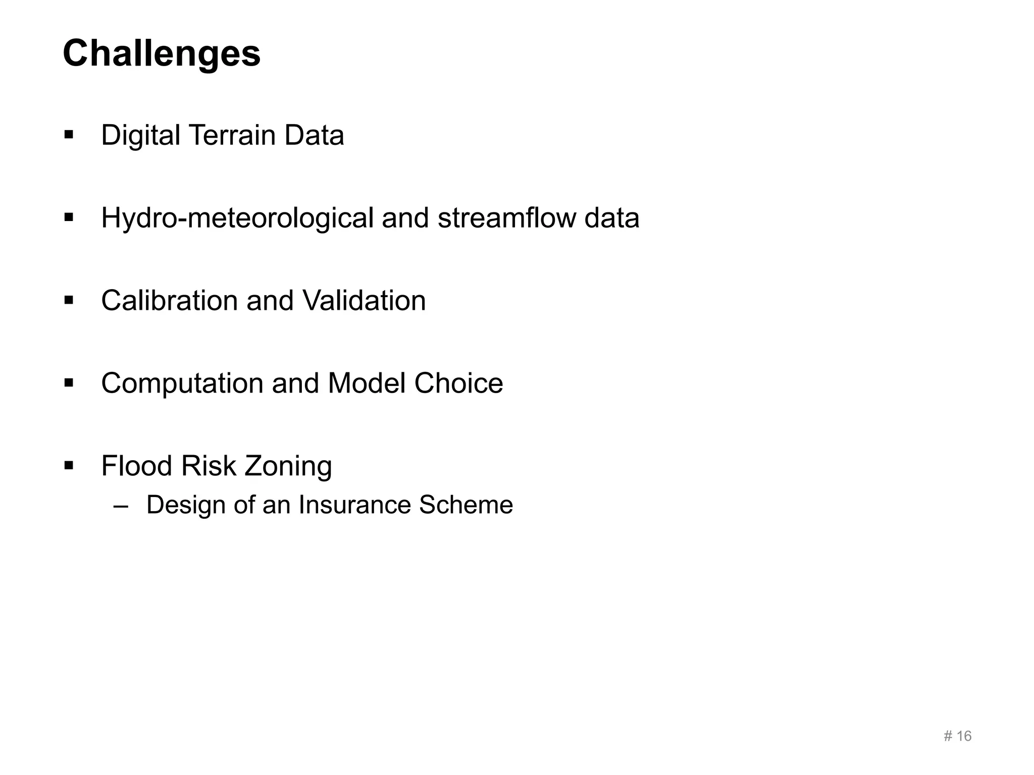 Challenges
 Digital Terrain Data
 Hydro-meteorological and streamflow data
 Calibration and Validation
 Computation and Model Choice
 Flood Risk Zoning
– Design of an Insurance Scheme
# 16
 