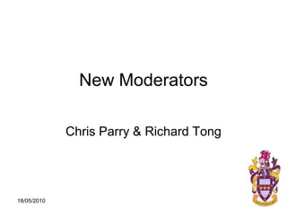 New Moderators Chris Parry & Richard Tong 18/05/2010 