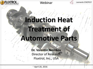 Induction Heat
Treatment of
Automotive Parts
Dr. Valentin Nemkov
Director of Research
Fluxtrol, Inc., USA
Webinar
April 20, 2016
 