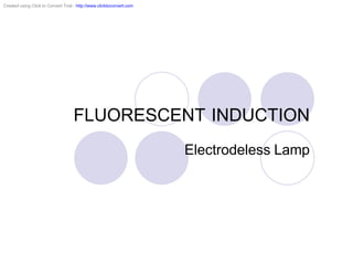 Created using Click to Convert Trial - http://www.clicktoconvert.com




                                    FLUORESCENT INDUCTION
                                                                       Electrodeless Lamp
 