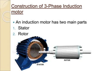 Construction of 3-Phase Induction
motor
 An induction motor has two main parts
1. Stator
2. Rotor
 
