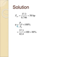 Solution
4.
37.3
50 hp
0.746
out
P  
100%
37.3
100 88%
42.4
out
in
P
P
  
  
 