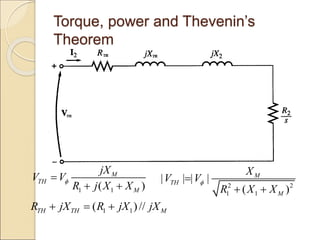 Torque, power and Thevenin’s
Theorem
1 1
( )
M
TH
M
jX
V V
R j X X


 
1 1
( )//
TH TH M
R jX R jX jX
  
2 2
1 1
| | | |
( )
M
TH
M
X
V V
R X X


 
 