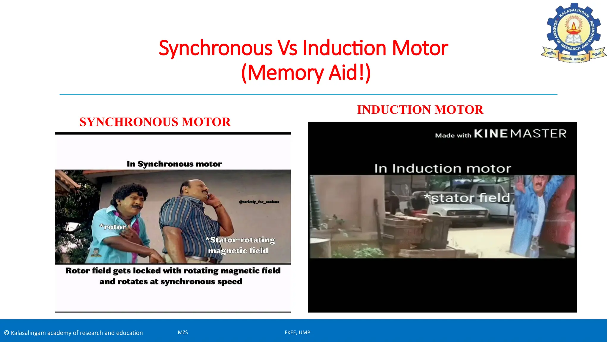 © Kalasalingam academy of research and education
Synchronous Vs Induction Motor
(Memory Aid!)
SYNCHRONOUS MOTOR
INDUCTION MOTOR
MZS FKEE, UMP
 