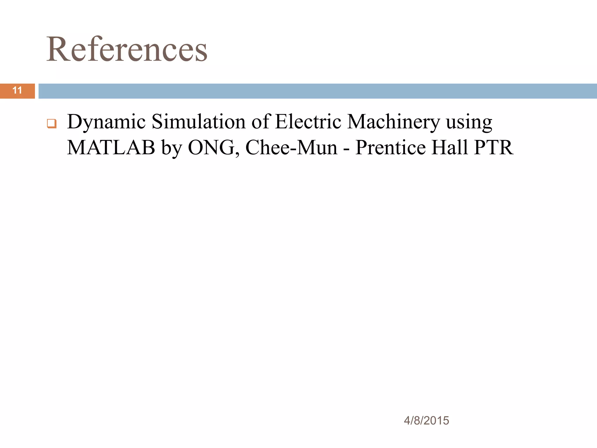 References
Dynamic Simulation of Electric Machinery using
MATLAB by ONG, Chee-Mun - Prentice Hall PTR
4/8/2015
11