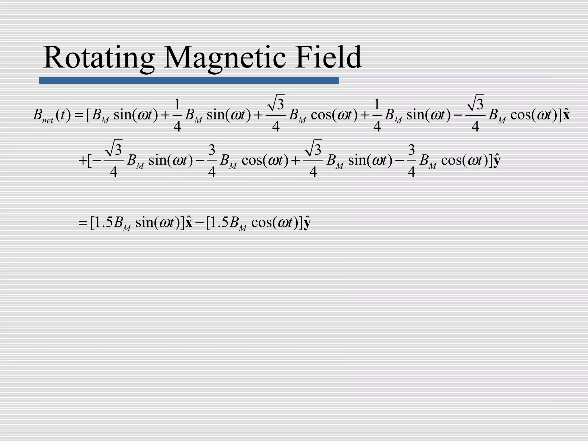 Rotating Magnetic Field
                           1               3              1               3
Bnet (t ) = [ BM sin(ωt ) + BM sin(ωt ) +    BM cos(ωt ) + BM sin(ωt ) −    BM cos(ωt )]x
                                                                                        ˆ
                           4              4               4              4
                 3              3                3              3
          +[ −     BM sin(ωt ) − BM cos(ωt ) +     BM sin(ωt ) − BM cos(ωt )]y
                                                                             ˆ
                4               4               4               4


       = [1.5 BM sin(ωt )]x − [1.5BM cos(ωt )]y
                          ˆ                   ˆ
 