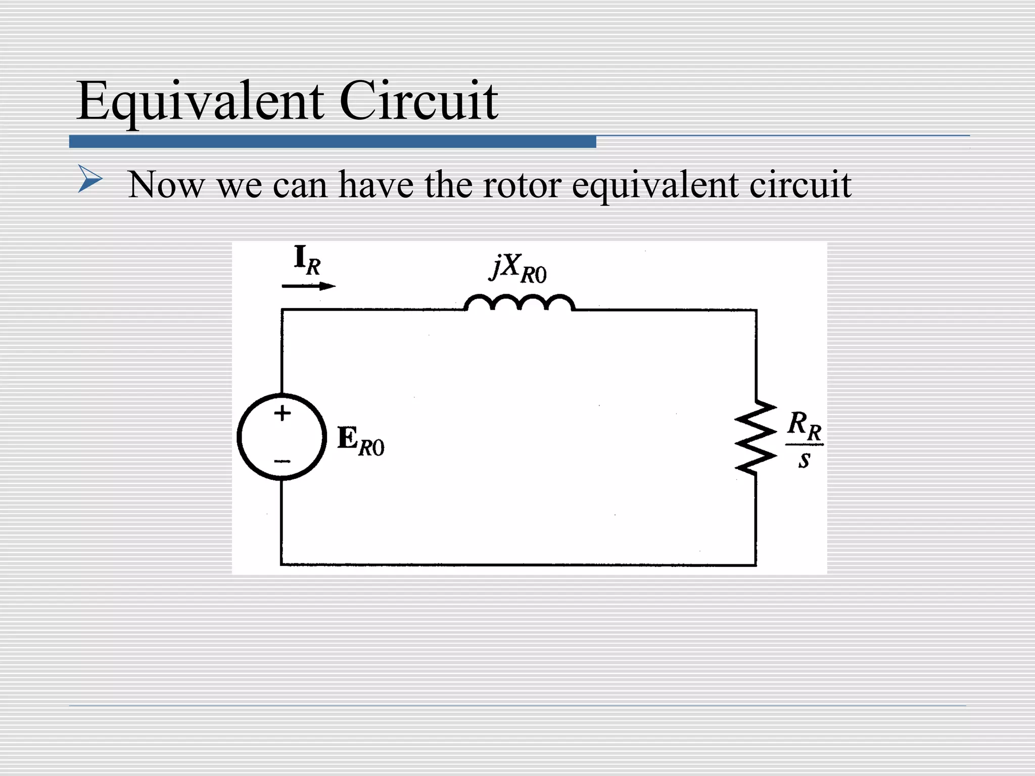 Equivalent Circuit
 Now we can have the rotor equivalent circuit
 