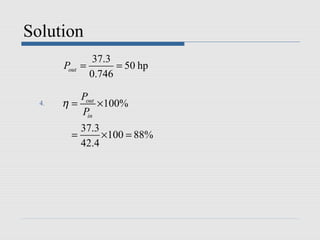 Solution
               37.3
       Pout =       = 50 hp
              0.746

          Pout
  4.   η=      × 100%
          Pin
           37.3
         =      × 100 = 88%
           42.4
 