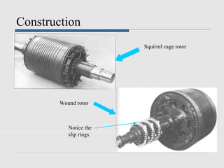 Construction
                        Squirrel cage rotor




        Wound rotor



           Notice the
           slip rings
 