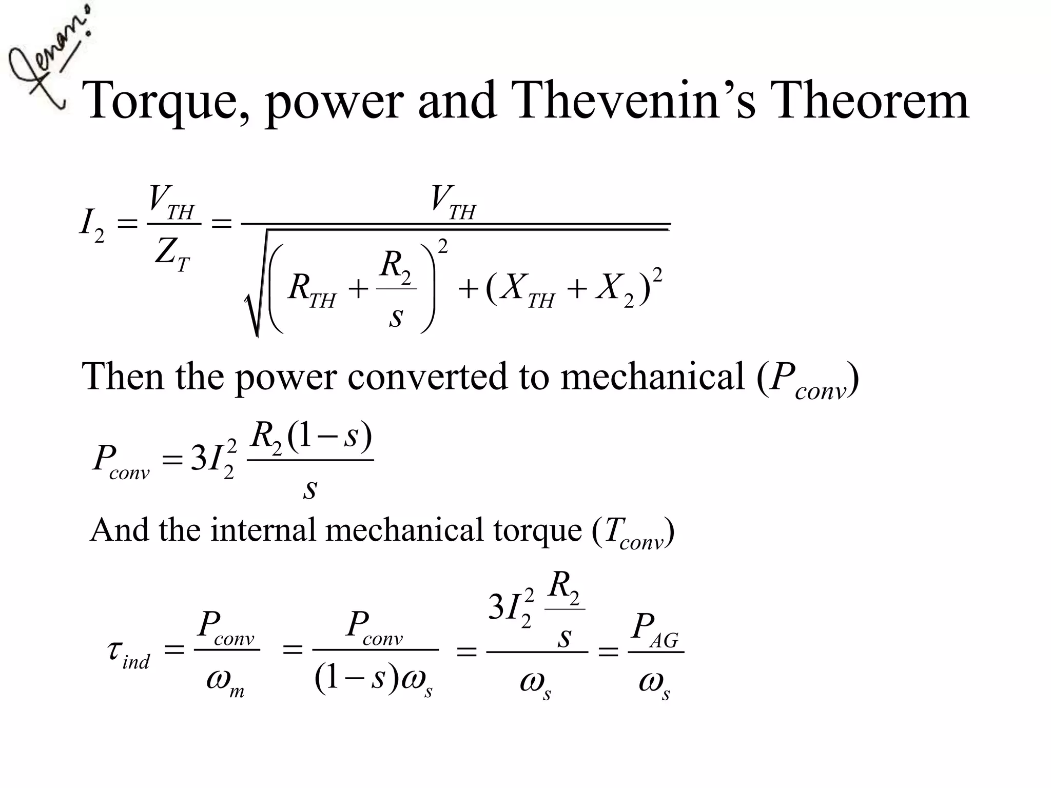 Torque, power and Thevenin’s Theorem
Then the power converted to mechanical (Pconv)
2 2
22
2( )
TH TH
T
TH TH
V V
I
Z R
R X X
s
 
 
   
 
2 2
2
(1 )
3conv
R s
P I
s


And the internal mechanical torque (Tconv)
conv
ind
m
P



(1 )
conv
s
P
s 


2 2
23
AG
s s
R
I
Ps
 
 
 
