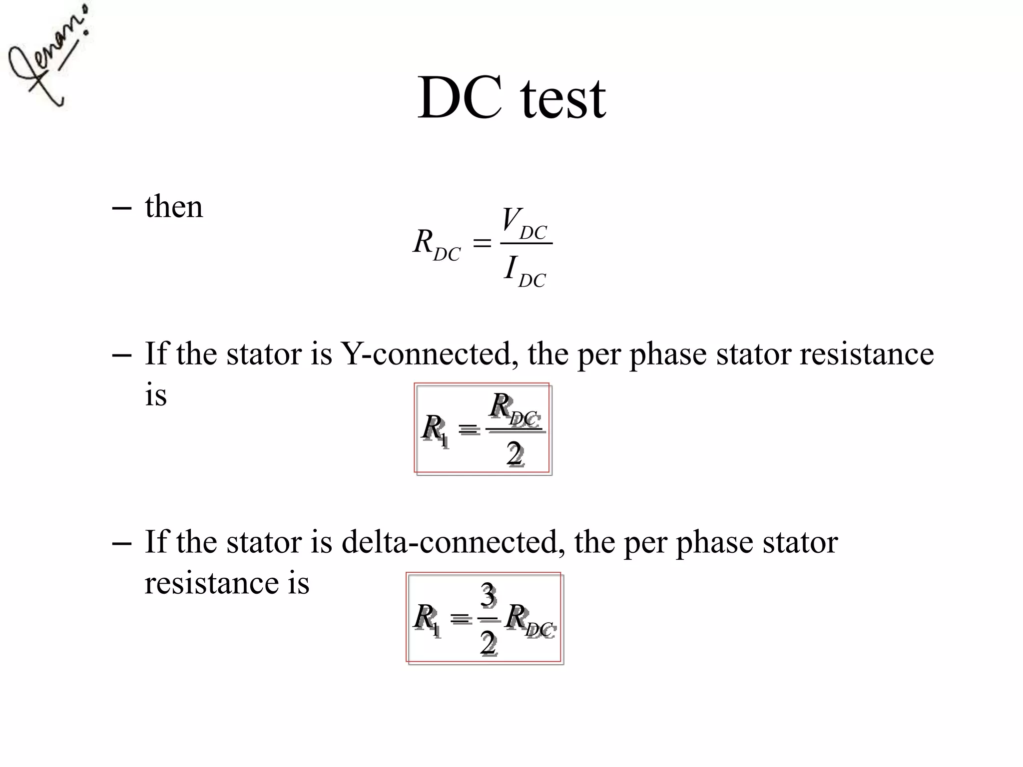 DC test
– then
– If the stator is Y-connected, the per phase stator resistance
is
– If the stator is delta-connected, the per phase stator
resistance is
DC
DC
DC
V
R
I

1
2
DCR
R 
1
3
2
DCR R
 