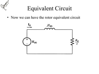 Equivalent Circuit
• Now we can have the rotor equivalent circuit
 