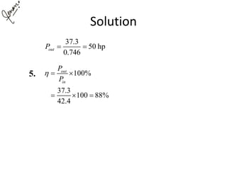 Solution
37.3
50 hp
0.746
outP  
100%
37.3
100 88%
42.4
out
in
P
P
  
  
5.
 