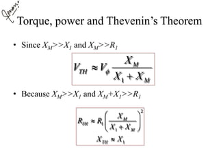 Torque, power and Thevenin’s Theorem
• Since XM>>X1 and XM>>R1
• Because XM>>X1 and XM+X1>>R1
1
M
TH
M
X
V V
X X


2
1
1
1
M
TH
M
TH
X
R R
X X
X X
 
  
 

 