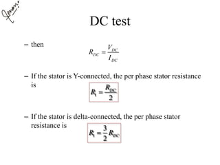DC test
– then
– If the stator is Y-connected, the per phase stator resistance
is
– If the stator is delta-connected, the per phase stator
resistance is
DC
DC
DC
V
R
I

1
2
DCR
R 
1
3
2
DCR R
 