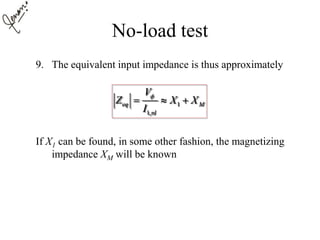 No-load test
9. The equivalent input impedance is thus approximately
If X1 can be found, in some other fashion, the magnetizing
impedance XM will be known
1
1,
eq M
nl
V
Z X X
I

  
 