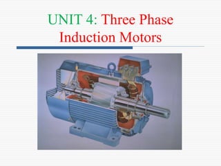 UNIT 4: Three Phase
Induction Motors
 