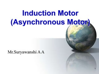 1
Induction Motor
(Asynchronous Motor)
Mr.Suryawanshi AA
 