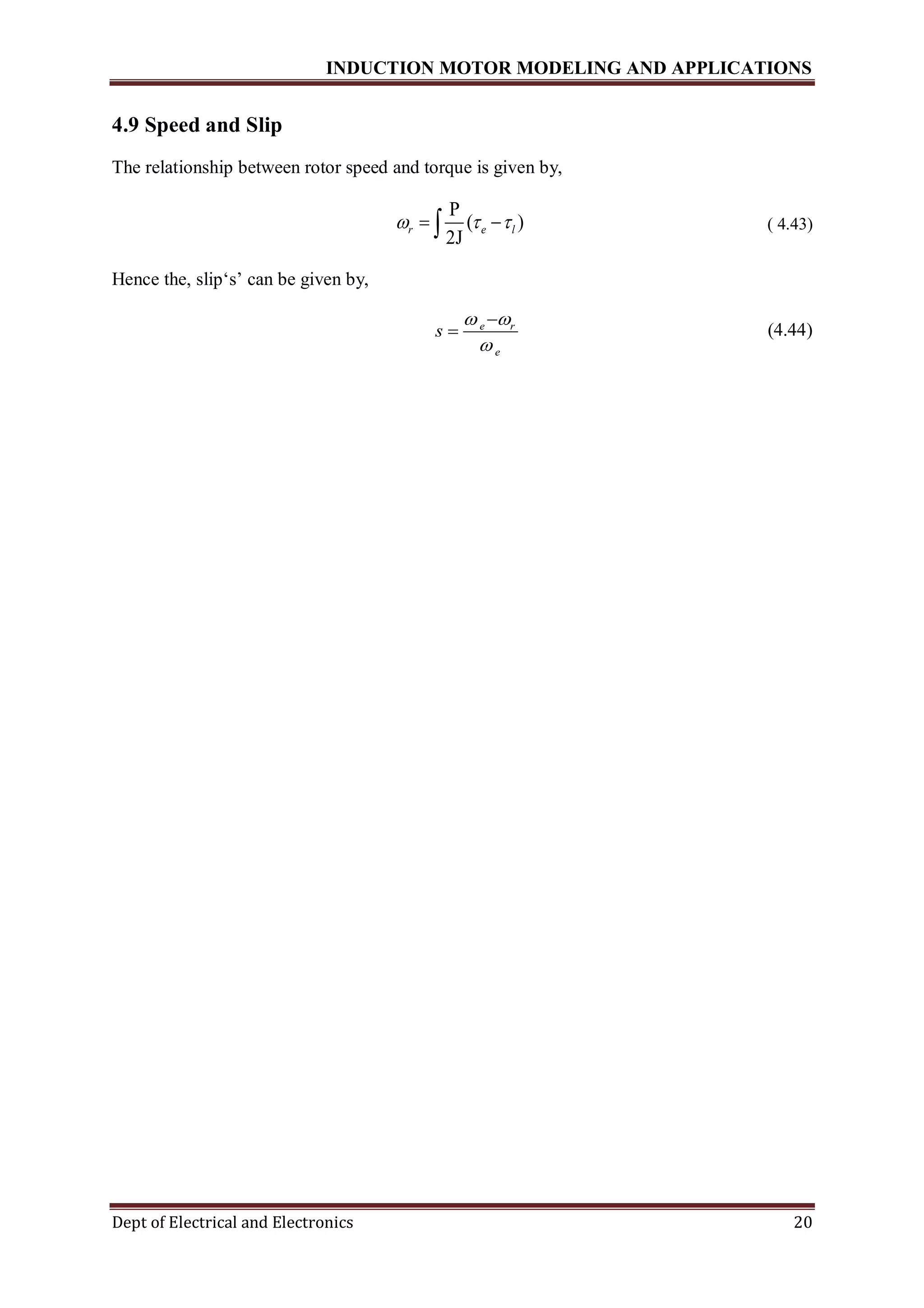 INDUCTION MOTOR MODELING AND APPLICATIONS
Dept of Electrical and Electronics 20
4.9 Speed and Slip
The relationship between rotor speed and torque is given by,
P
( )
2J
r e l    ( 4.43)
Hence the, slip‘s’ can be given by,
e r
e
s
 


 (4.44)
 