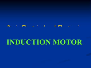 Basic Electrical and Electronics
INDUCTION MOTOR
 