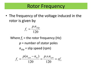 Rotor Frequency
• The frequency of the voltage induced in the
rotor is given by
Where fr = the rotor frequency (Hz)
p = number of stator poles
nslip = slip speed (rpm)
120
. slip
r
np
f 
e
synmsyn
r sf
nspnnp
f 


120
..
120
)(
 