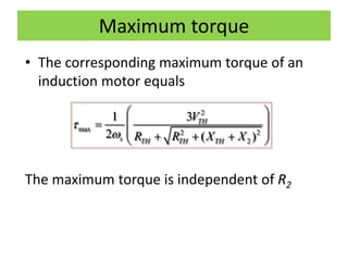 Maximum torque
• The corresponding maximum torque of an
induction motor equals
The maximum torque is independent of R2
2
max 2 2
2
31
2 ( )
TH
s TH TH TH
V
R R X X


 
 
    
 
