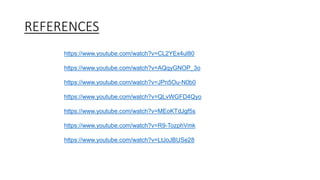 REFERENCES
https://www.youtube.com/watch?v=CL2YEx4ul80
https://www.youtube.com/watch?v=AQqyGNOP_3o
https://www.youtube.com/watch?v=JPn5Ou-N0b0
https://www.youtube.com/watch?v=QLvWGFD4Qyo
https://www.youtube.com/watch?v=MEoKTdJgf5s
https://www.youtube.com/watch?v=R9-TozphVmk
https://www.youtube.com/watch?v=LtJoJBUSe28
 