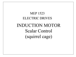 INDUCTION MOTOR
Scalar Control
(squirrel cage)
MEP 1523
ELECTRIC DRIVES
 
