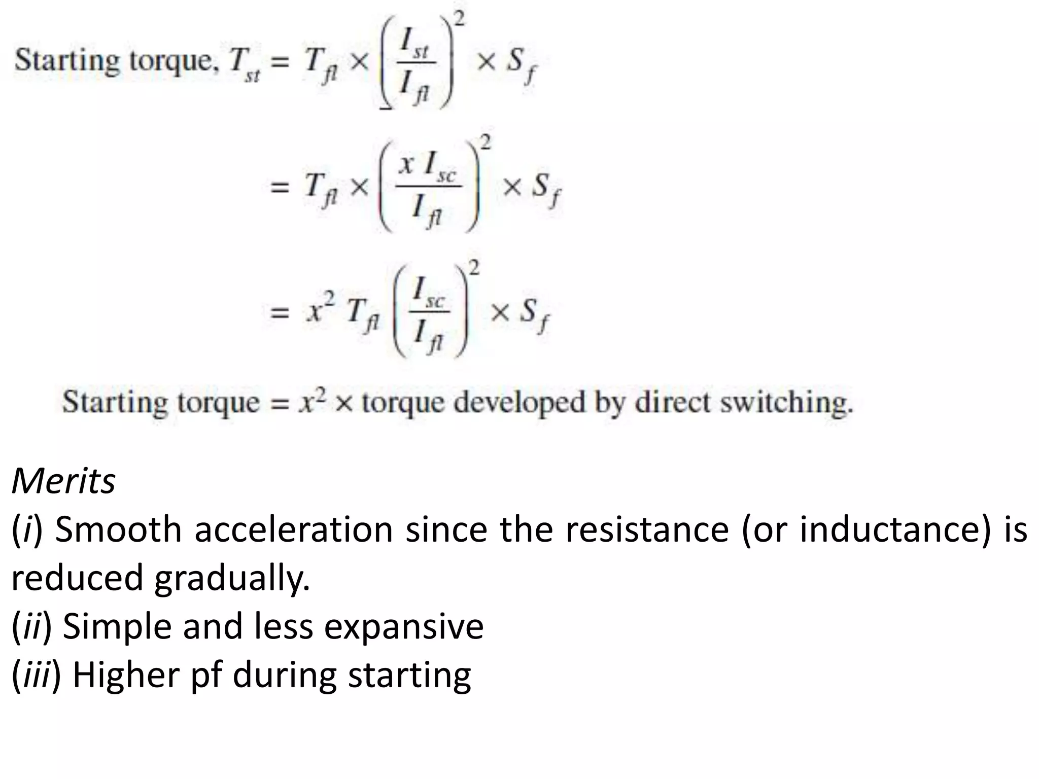 Merits
(i) Smooth acceleration since the resistance (or inductance) is
reduced gradually.
(ii) Simple and less expansive
(iii) Higher pf during starting
 