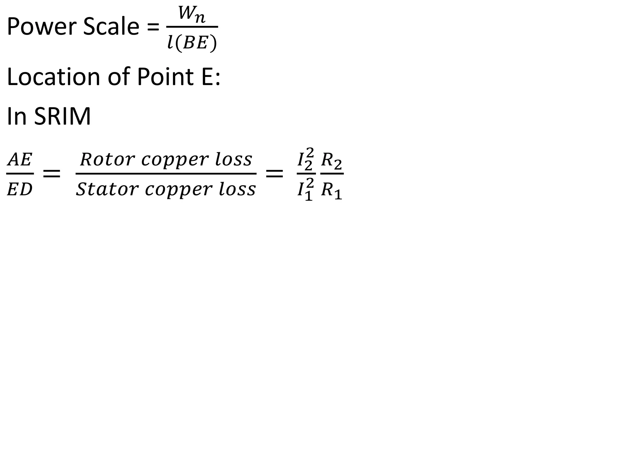 Power Scale =
𝑊𝑛
𝑙(𝐵𝐸)
Location of Point E:
In SRIM
𝐴𝐸
𝐸𝐷
=
𝑅𝑜𝑡𝑜𝑟 𝑐𝑜𝑝𝑝𝑒𝑟 𝑙𝑜𝑠𝑠
𝑆𝑡𝑎𝑡𝑜𝑟 𝑐𝑜𝑝𝑝𝑒𝑟 𝑙𝑜𝑠𝑠
=
𝐼2
2
𝐼1
2
𝑅2
𝑅1
 