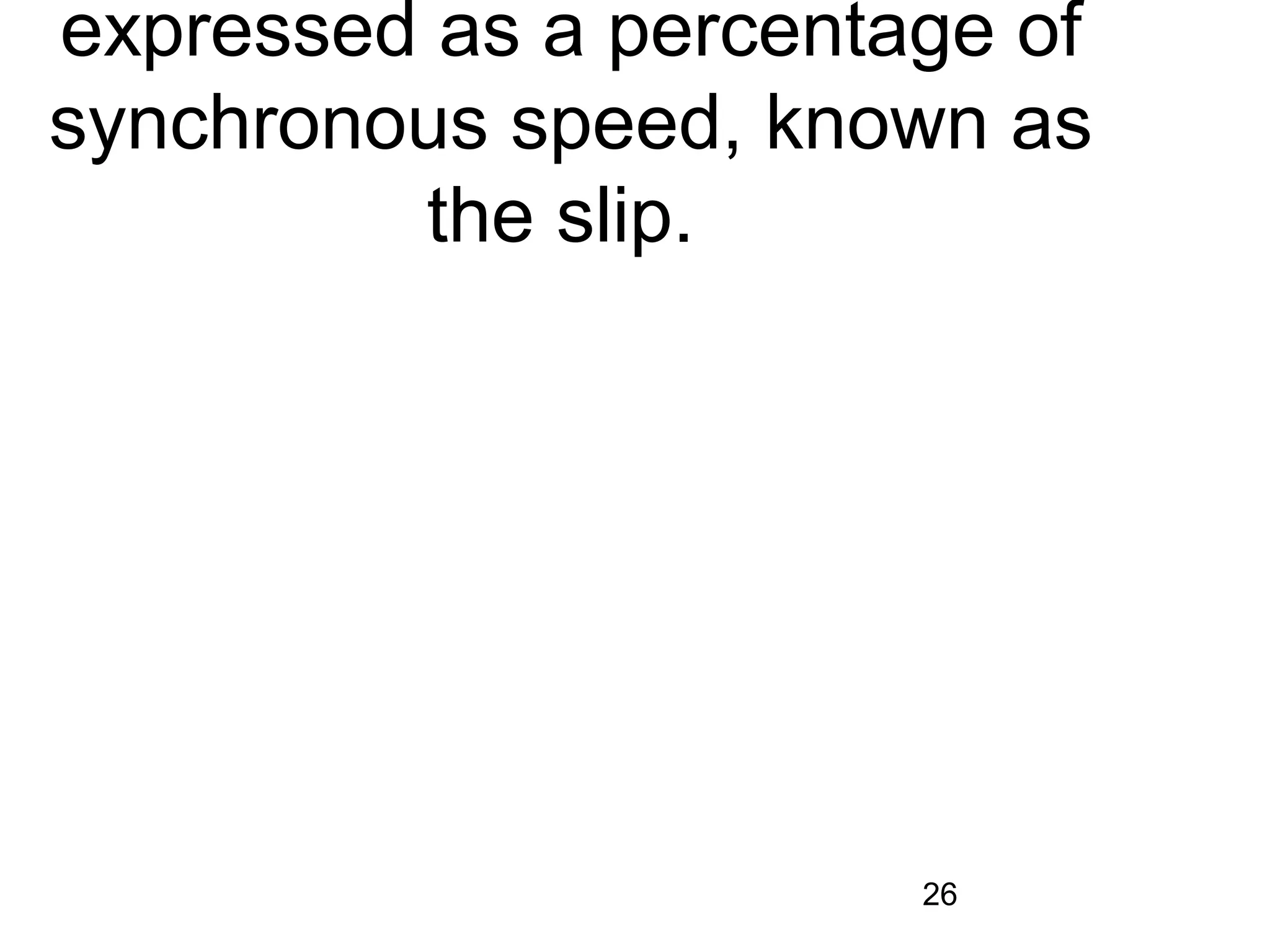 expressed as a percentage of
synchronous speed, known as
         the slip.




                       26
 