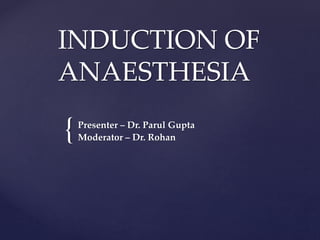 {
INDUCTION OF
ANAESTHESIA
Presenter – Dr. Parul Gupta
Moderator – Dr. Rohan
 