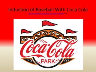 Induction of Baseball With Coca Cola
         http://en.wikipedia.org/wiki/File:Coca-Cola_Park.PNG Image
 