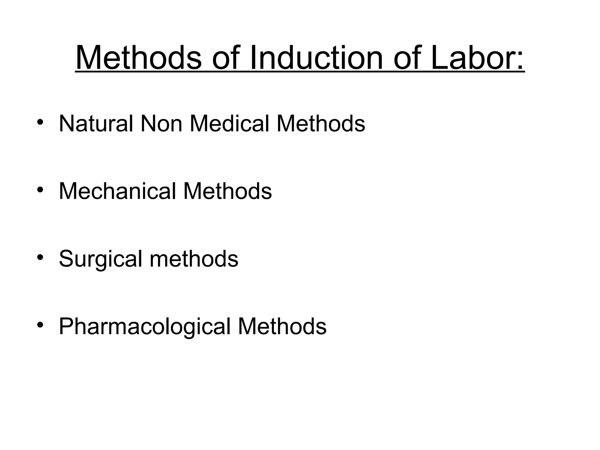 Methods of Induction of Labor:
• Natural Non Medical Methods
• Mechanical Methods
• Surgical methods
• Pharmacological Methods

 