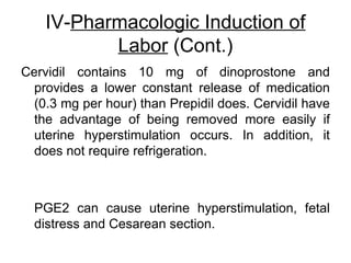 IV-Pharmacologic Induction of
Labor (Cont.)
Cervidil contains 10 mg of dinoprostone and
provides a lower constant release ...