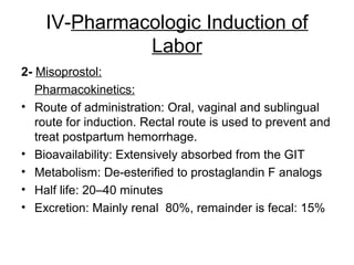 IV-Pharmacologic Induction of
Labor
2- Misoprostol:
Pharmacokinetics:
• Route of administration: Oral, vaginal and subling...
