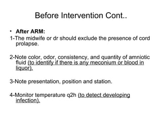 Before Intervention Cont..
• After ARM:
1-The midwife or dr should exclude the presence of cord
prolapse.
2-Note color, od...
