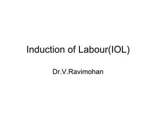 Induction of Labour(IOL) Dr.V.Ravimohan 